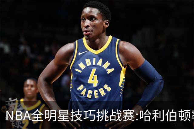 NBA全明星技巧挑战赛:哈利伯顿率步行者队夺冠